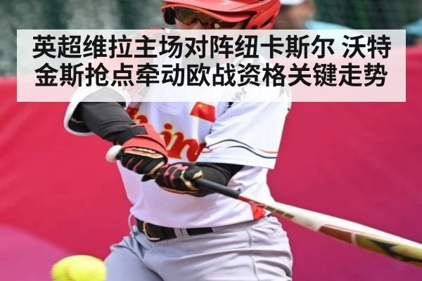 英超维拉主场对阵纽卡斯尔 沃特金斯抢点牵动欧战资格关键走势